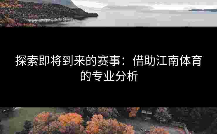 探索即将到来的赛事：借助江南体育的专业分析
