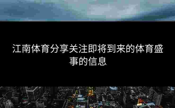 江南体育分享关注即将到来的体育盛事的信息