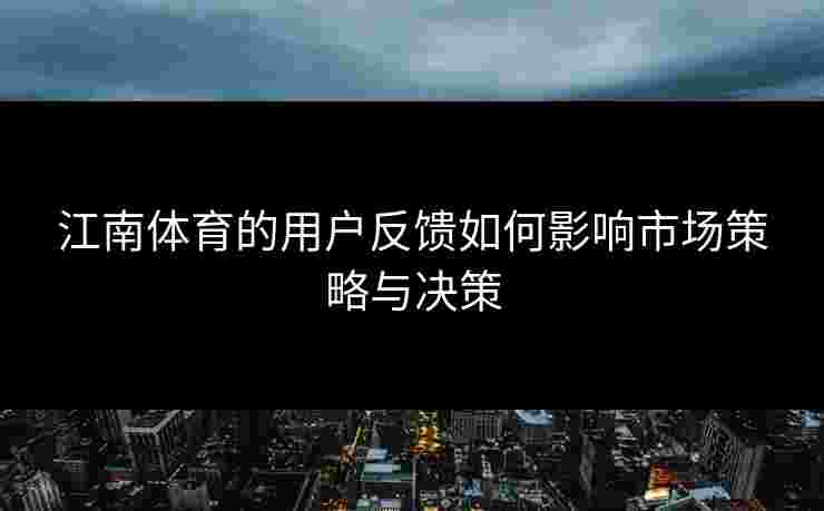 江南体育的用户反馈如何影响市场策略与决策