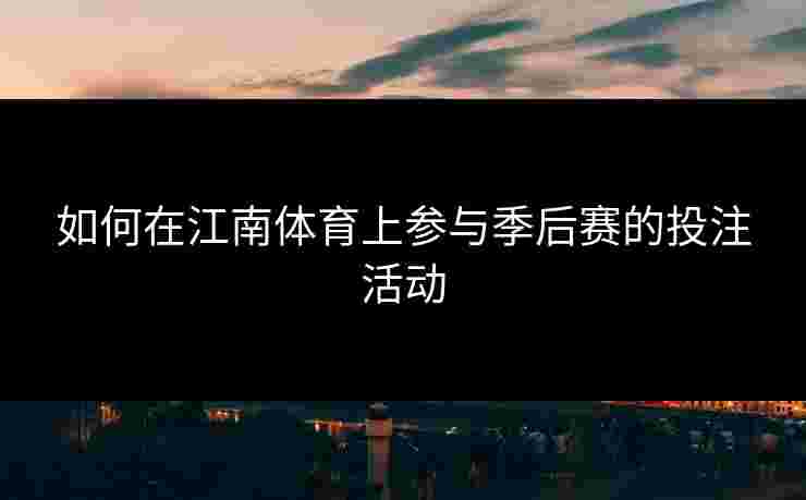 如何在江南体育上参与季后赛的投注活动