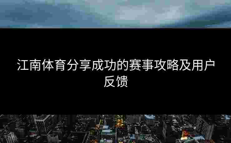 江南体育分享成功的赛事攻略及用户反馈