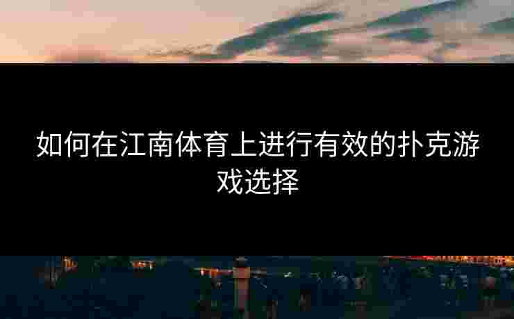 如何在江南体育上进行有效的扑克游戏选择