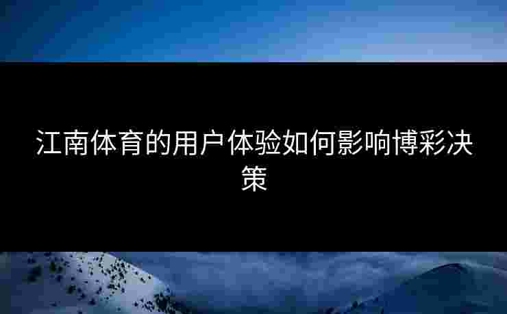 江南体育的用户体验如何影响博彩决策