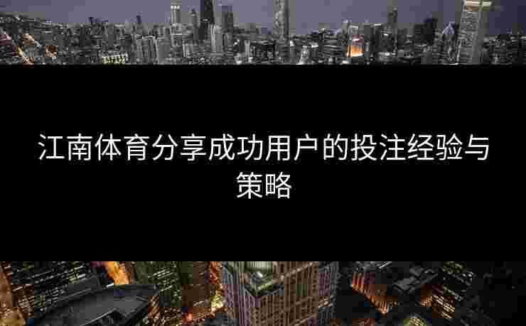 江南体育分享成功用户的投注经验与策略