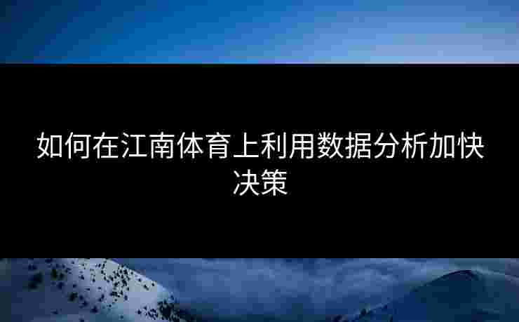 如何在江南体育上利用数据分析加快决策