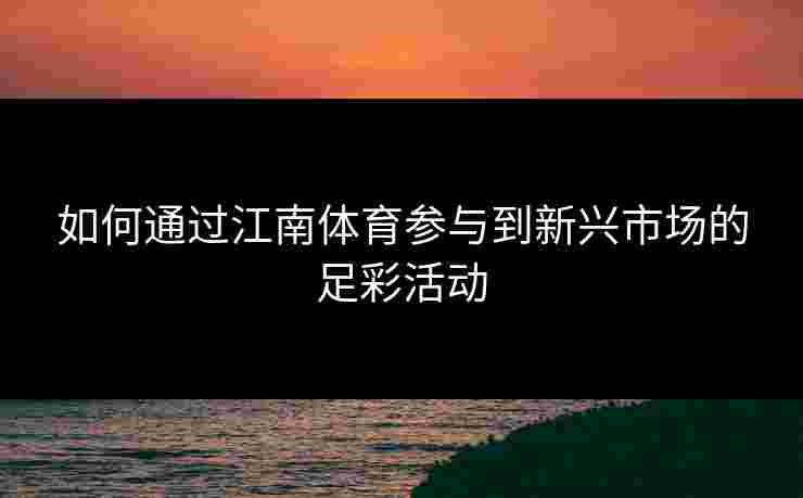 如何通过江南体育参与到新兴市场的足彩活动