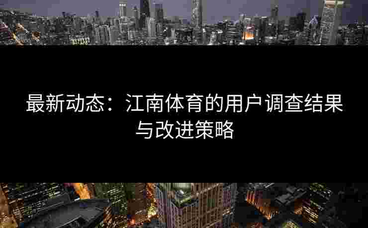 最新动态：江南体育的用户调查结果与改进策略