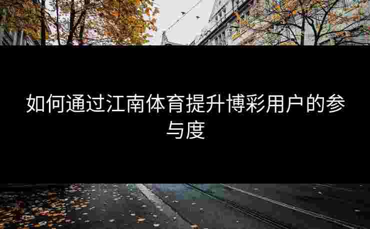 如何通过江南体育提升博彩用户的参与度