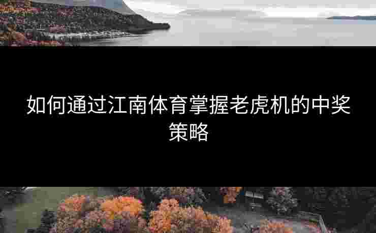 如何通过江南体育掌握老虎机的中奖策略