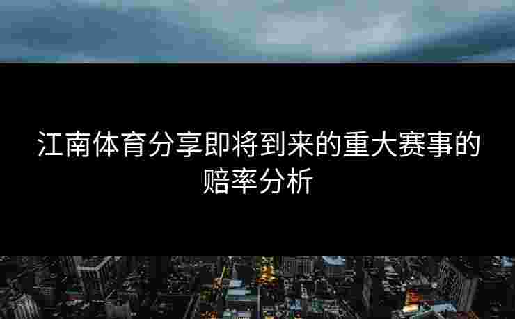 江南体育分享即将到来的重大赛事的赔率分析 江南体育分享即将到来的重大赛事的赔率分析