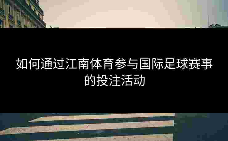如何通过江南体育参与国际足球赛事的投注活动