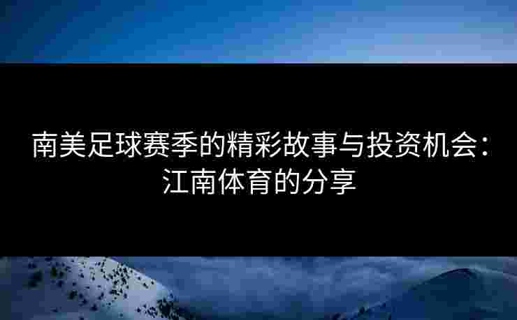 南美足球赛季的精彩故事与投资机会：江南体育的分享