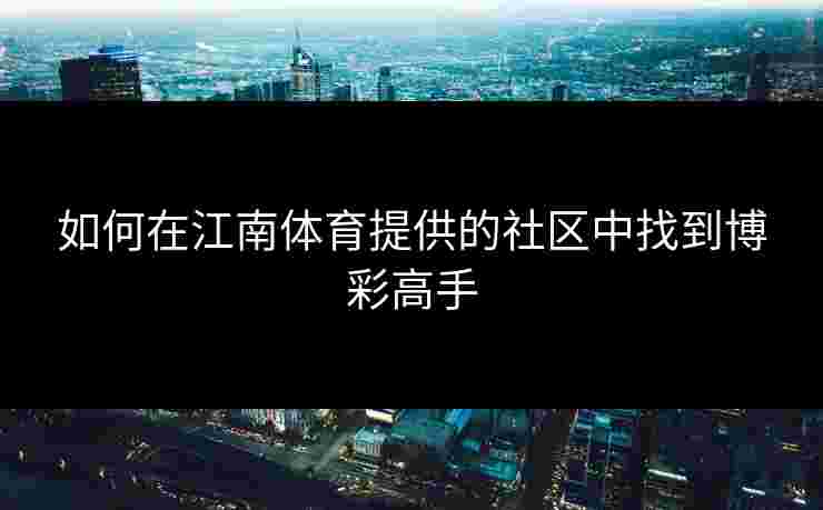 如何在江南体育提供的社区中找到博彩高手 如何在江南体育提供的社区中找到博彩高手
