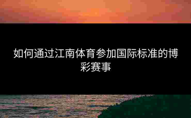 如何通过江南体育参加国际标准的博彩赛事