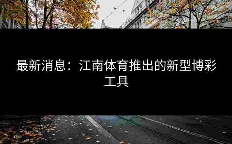 最新消息：江南体育推出的新型博彩工具