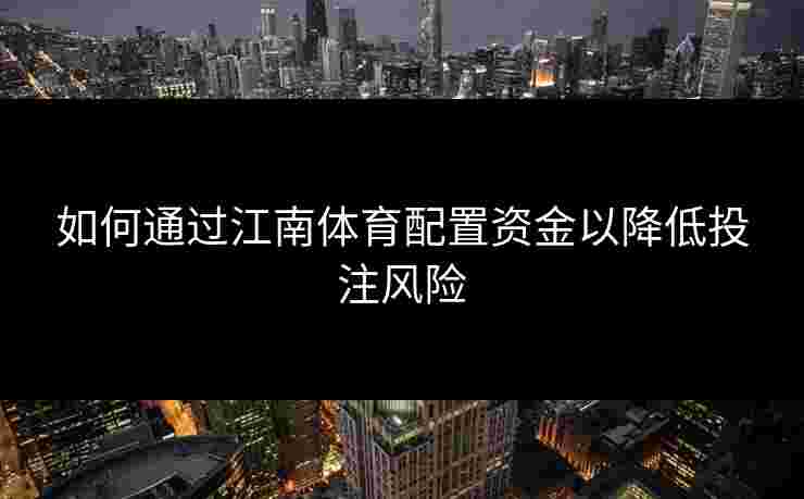 如何通过江南体育配置资金以降低投注风险 如何通过江南体育配置资金以降低投注风险
