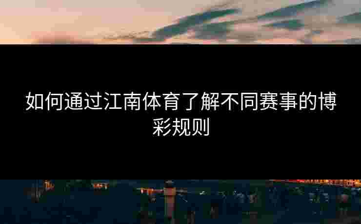 如何通过江南体育了解不同赛事的博彩规则 如何通过江南体育了解不同赛事的博彩规则