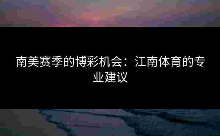 南美赛季的博彩机会:江南体育的专业建议 南美赛季的博彩机会:江南体育的专业建议