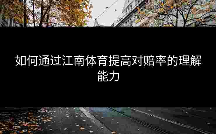 如何通过江南体育提高对赔率的理解能力 如何通过江南体育提高对赔率的理解能力
