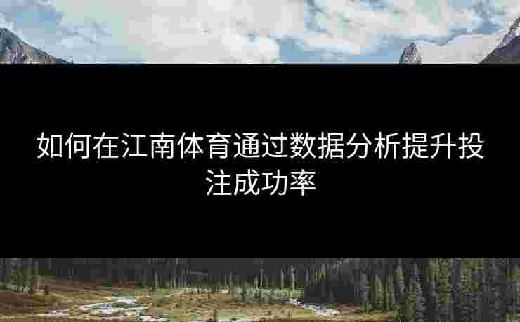 如何在江南体育通过数据分析提升投注成功率