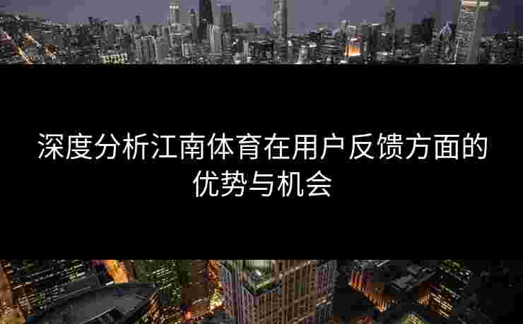深度分析江南体育在用户反馈方面的优势与机会