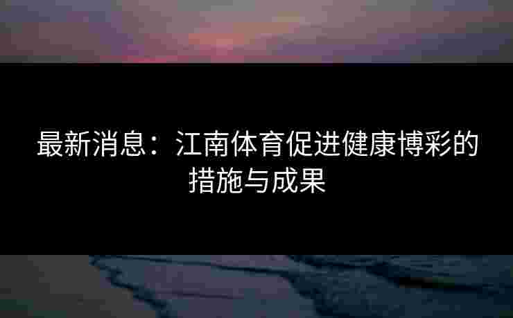 最新消息：江南体育促进健康博彩的措施与成果