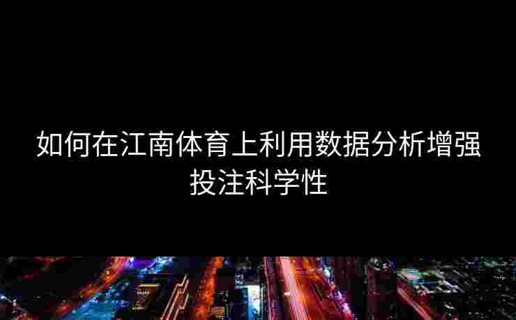 如何在江南体育上利用数据分析增强投注科学性