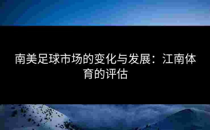 南美足球市场的变化与发展：江南体育的评估