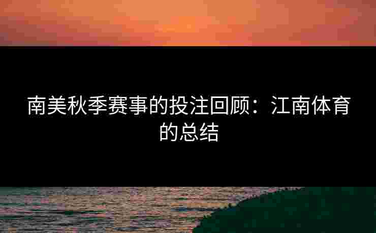 南美秋季赛事的投注回顾：江南体育的总结