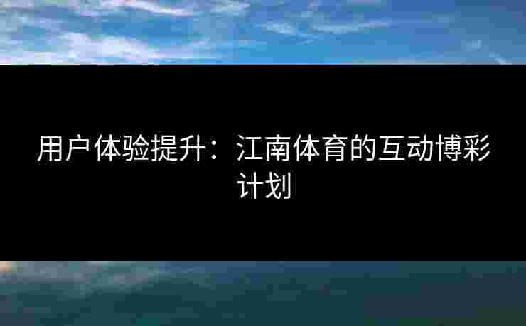 用户体验提升：江南体育的互动博彩计划