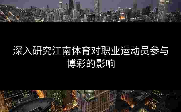 深入研究江南体育对职业运动员参与博彩的影响