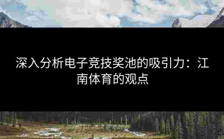深入分析电子竞技奖池的吸引力：江南体育的观点