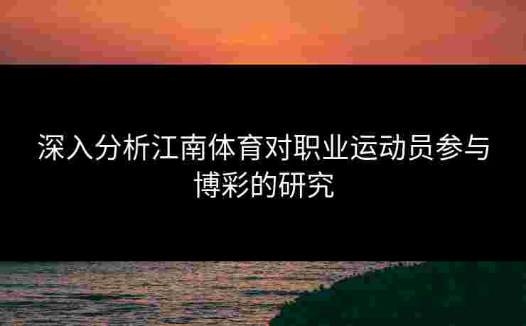 深入分析江南体育对职业运动员参与博彩的研究