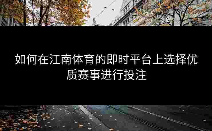 如何在江南体育的即时平台上选择优质赛事进行投注