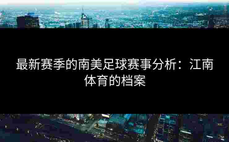 最新赛季的南美足球赛事分析：江南体育的档案