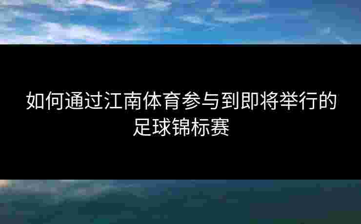 如何通过江南体育参与到即将举行的足球锦标赛