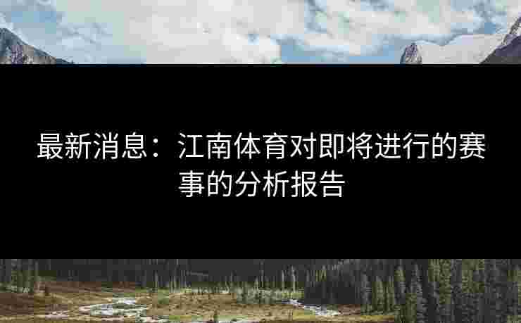 最新消息：江南体育对即将进行的赛事的分析报告