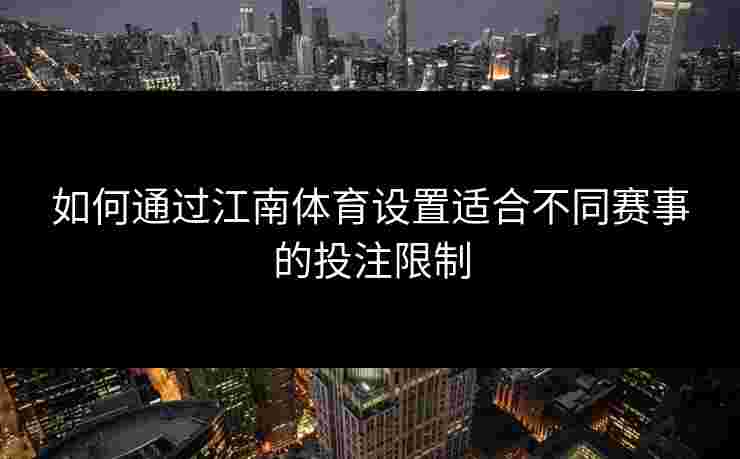 如何通过江南体育设置适合不同赛事的投注限制