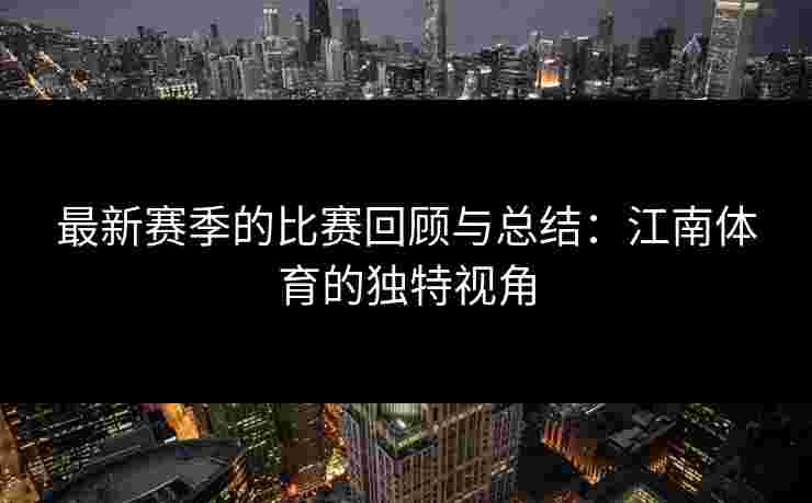 最新赛季的比赛回顾与总结：江南体育的独特视角