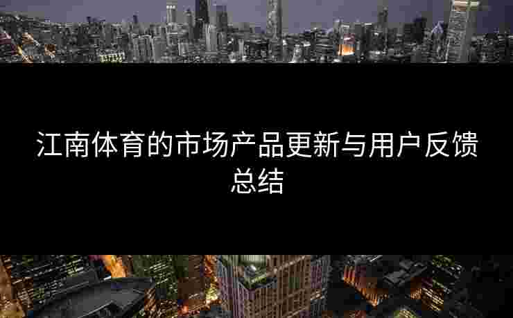 江南体育的市场产品更新与用户反馈总结