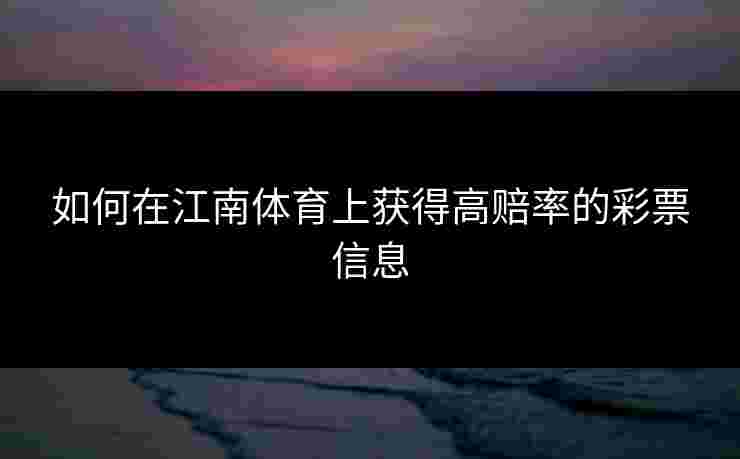 如何在江南体育上获得高赔率的彩票信息