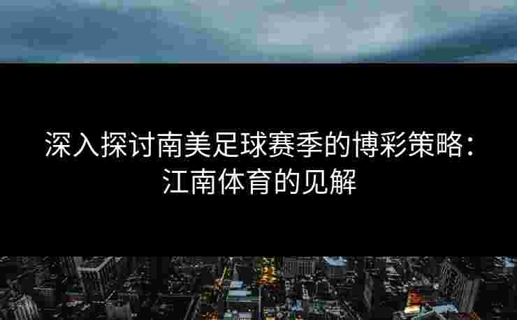 深入探讨南美足球赛季的博彩策略：江南体育的见解