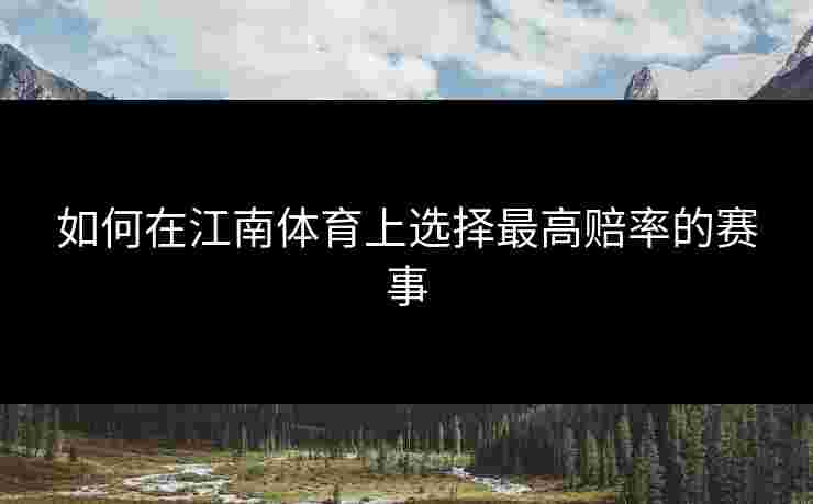 如何在江南体育上选择最高赔率的赛事