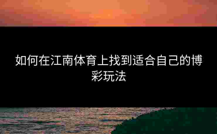 如何在江南体育上找到适合自己的博彩玩法