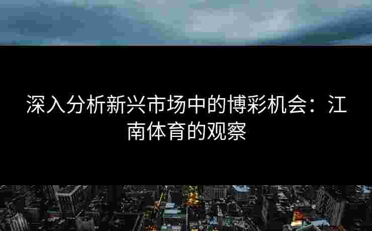 深入分析新兴市场中的博彩机会：江南体育的观察