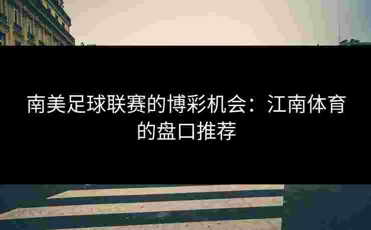 南美足球联赛的博彩机会：江南体育的盘口推荐