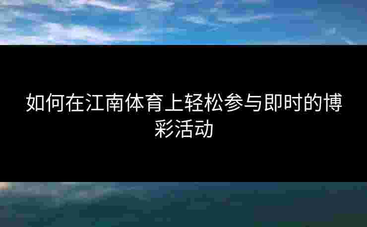 如何在江南体育上轻松参与即时的博彩活动