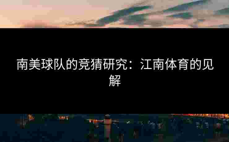 南美球队的竞猜研究：江南体育的见解