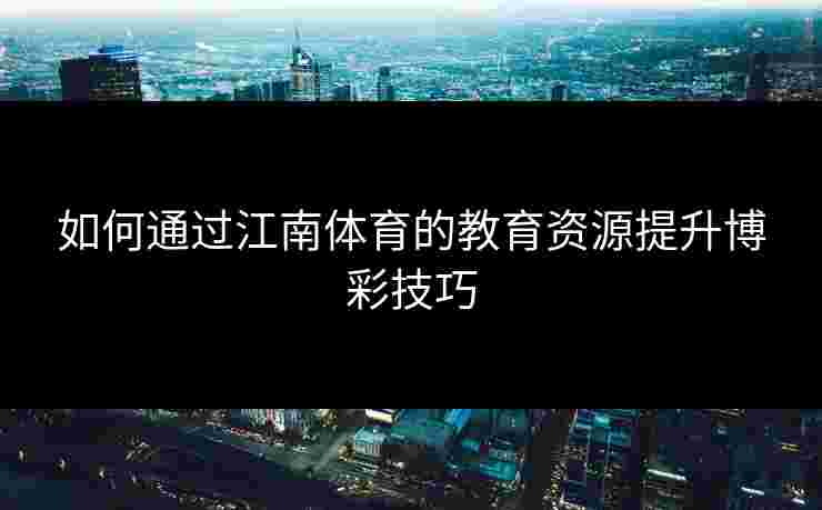 如何通过江南体育的教育资源提升博彩技巧
