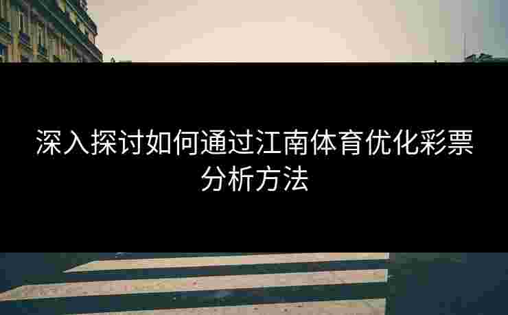 深入探讨如何通过江南体育优化彩票分析方法